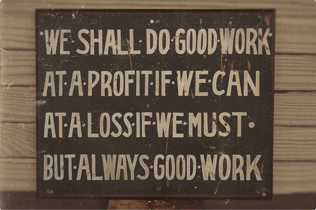 "We shall do good work at a profit if we an, at a lost if we must - but always good work."